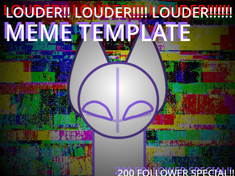 LOUDER!! LOUDER!!!! LOUDER!!!!!! | MEME TEMP | 200 follower special!! (MAJOR FLASH WARNING!!!!)