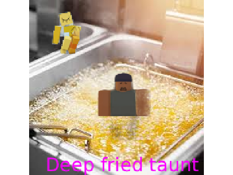 Harken deep frying taunt