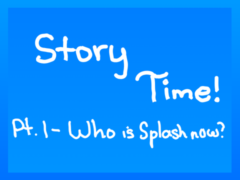 Story Time Pt.1 - Who is Splash now?