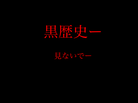 黒歴史（？）公開〜