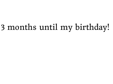 4 Months Until My Birthday!
