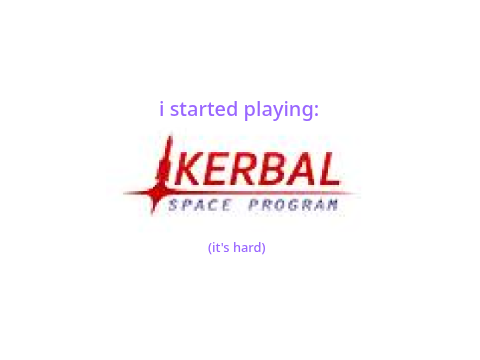 I started playing: kerbal space program