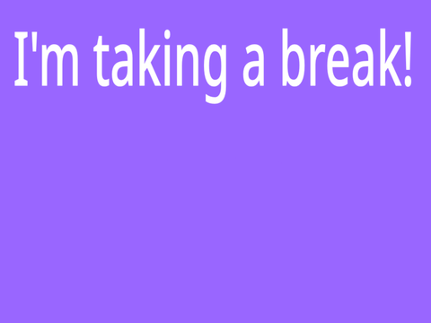 I'm taking a break, peoples...