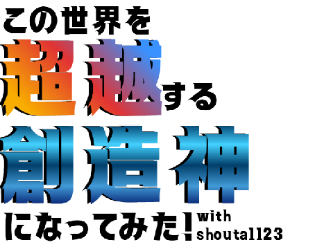 この世界を超越する創造神になってみた！