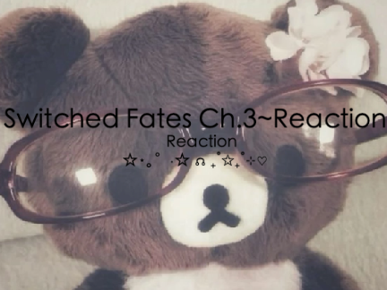 Switched Fates ~ Chapter 3 Reaction