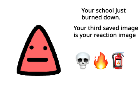 Your school just burned down and your third saved image is your reaction remix-2
