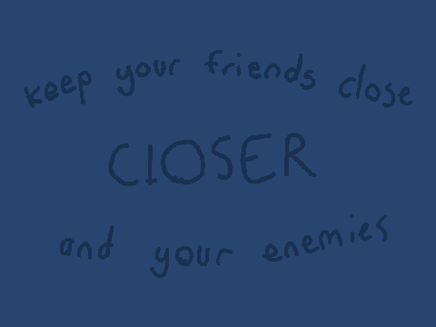 ❝ keep your friends close and your enemies closer ❞