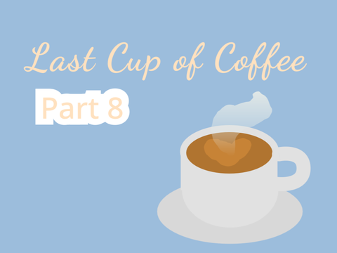 ~ Last Cup of Coffee - Part 8
