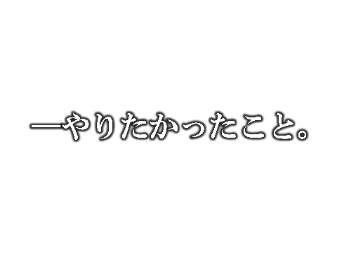―やりたかったこと。
