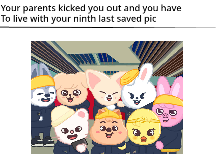 Your parents kicked you out and you have to live with your ninth last saved pic remix