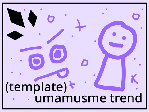 umamusme trend template (it’s bad lol)