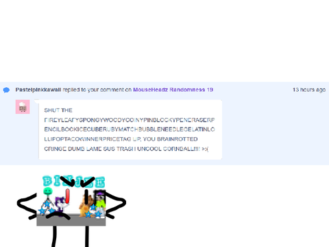 Pastelpinkkawaii spammed commented on me because I would prefer hearing Brainrot, but I'm not.