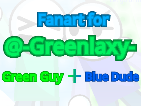 Green Guy + Blue Dude :0 || More Fanart for @-Greenlaxy-! :D