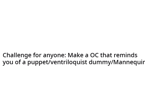Challenge for anyone: Make a OC that reminds you of a puppet/ventriloquist dummy/Mannequin 