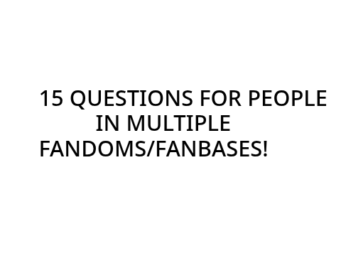 15 QUESTIONS FOR MULTIFANDOM PEEPS remix