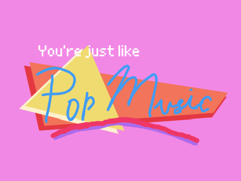 You're Just Like Pop Music