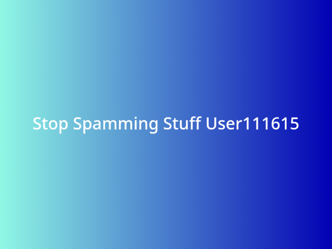 Stop Spamming Stuff User111615