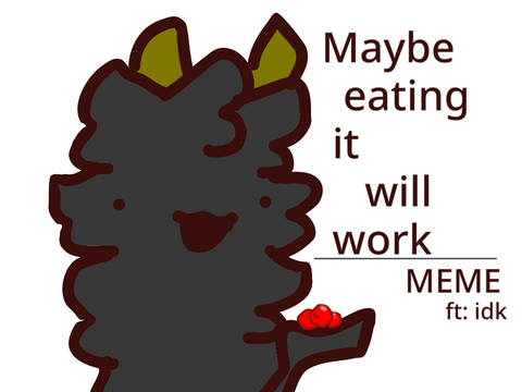 Maybe eating it will work yay