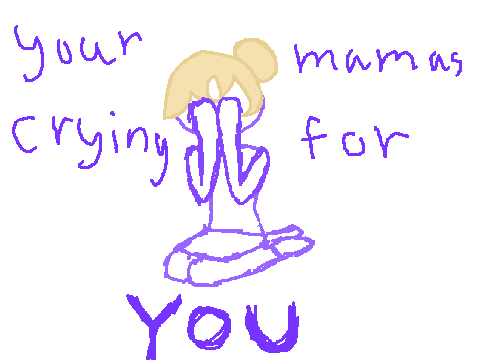 Your mamas crying | Character angst