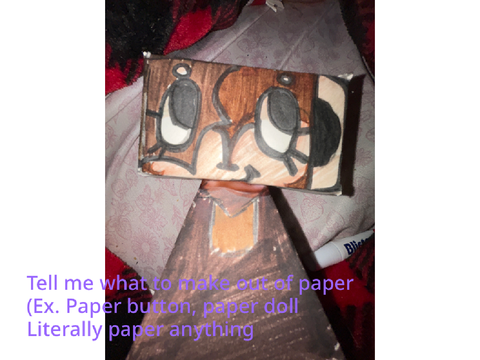 Tell me what to make out of paper  (Ex. Paper button, paper doll Literally paper anything 