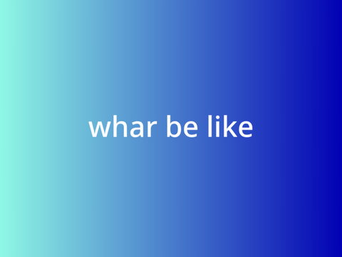 whar be like