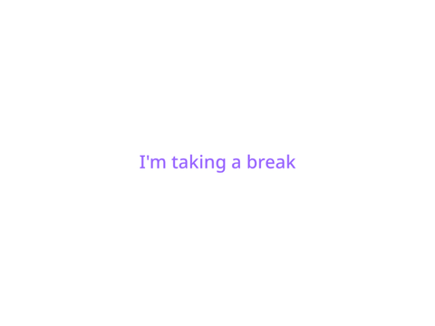 I'm taking a break