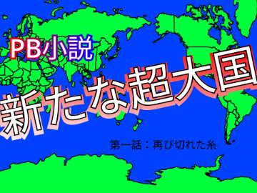 PB小説 新たな超大国　第一話「再び切れた糸」