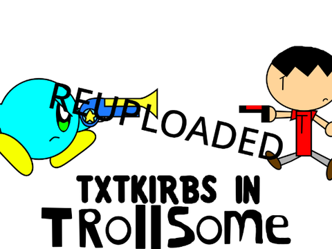 Txtkirbs in Trollsome: Reuploaded