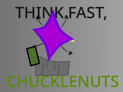 THINK FAST, CHUCKLENUTS!! 