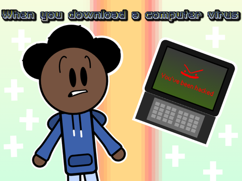 When you download a computer virus!