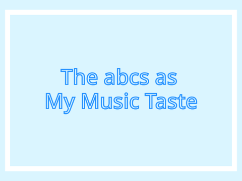 The abcs as My Music Taste