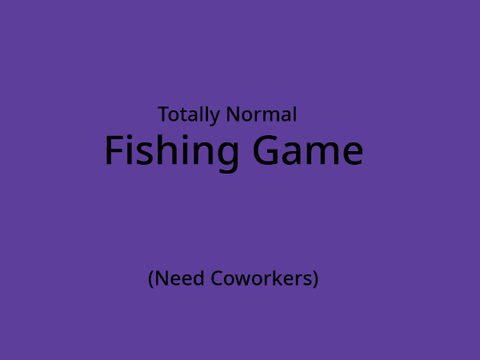  (CANCELLED) Totally Normal Fishing Game Idea
