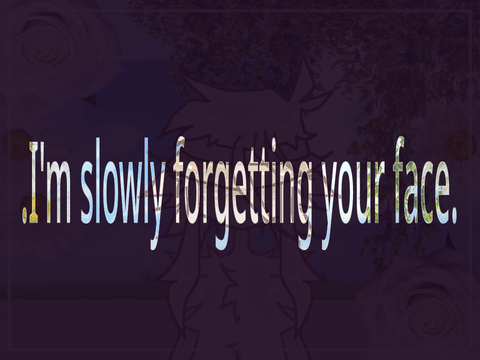 .I'm slowly forgetting your face.