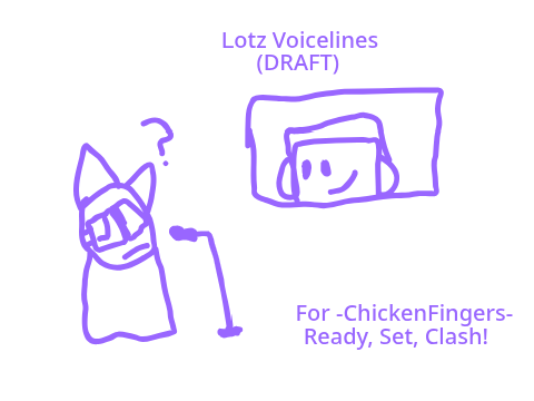 Lotz8 Voice lines (Rough drafts) Ready, Set, Clash!