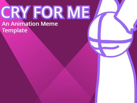 Cry for Me - Animation Meme Template kinda