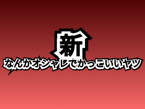 新・なんかオシャレでかっこいいヤツ