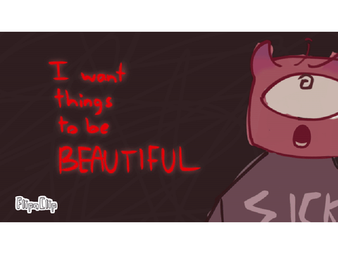 I want things to be BEAUTIFUL - animation meme