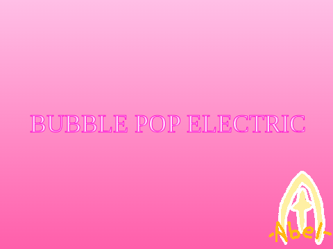 Bubble Pop Electric ! -Abel-'s CCE
