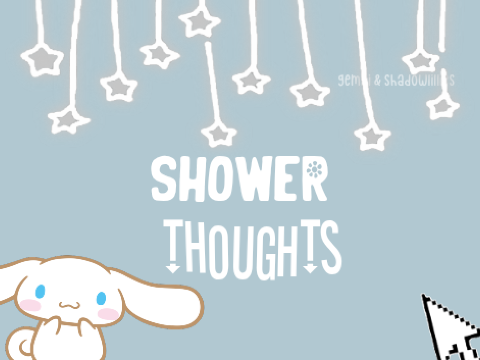 Shower Thoughtsˎˊ˗