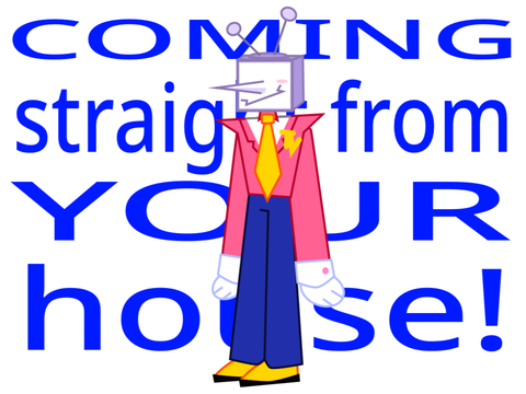 COMING STRAIGHT FROM *YOUR* HOUSE!
