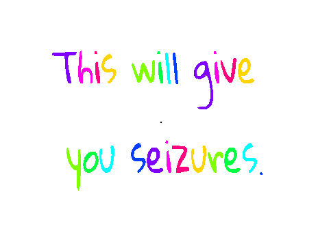 THIS WILL GIVE YOU SEIZURES.