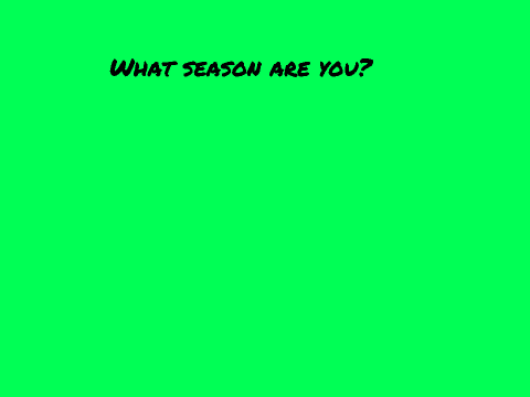 What season are you?