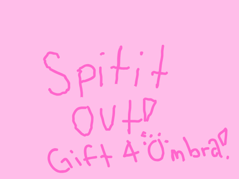 Spit it out ! Gift for Ombra !!