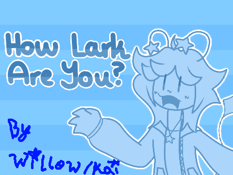 How Lark Are You? answered by @W1llowfernk4i