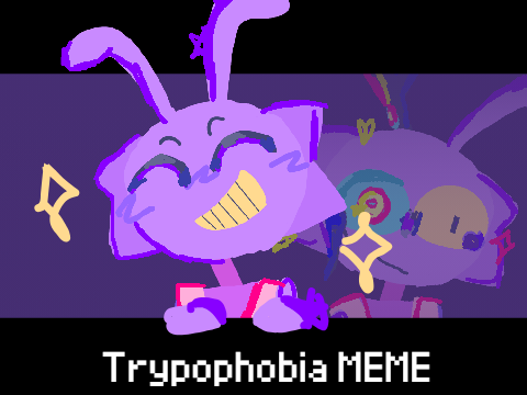 = Trypophobia = MEME (Tadc)
