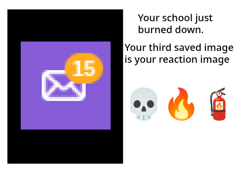 Your school just burned down and your third saved image is your reaction remix