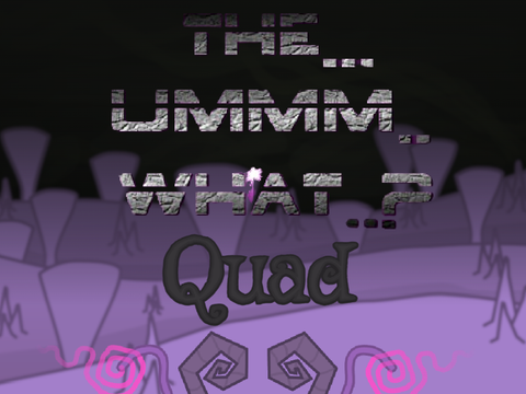 The... Ummm.. What..? - Quad