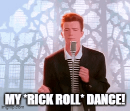 My *Rick Roll* dance!