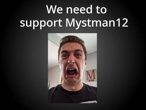 We need to support Mystman12 :(