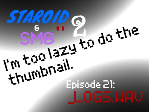 Staroid & SMB's Season 2 - Episode 21: _LOGS.WAV